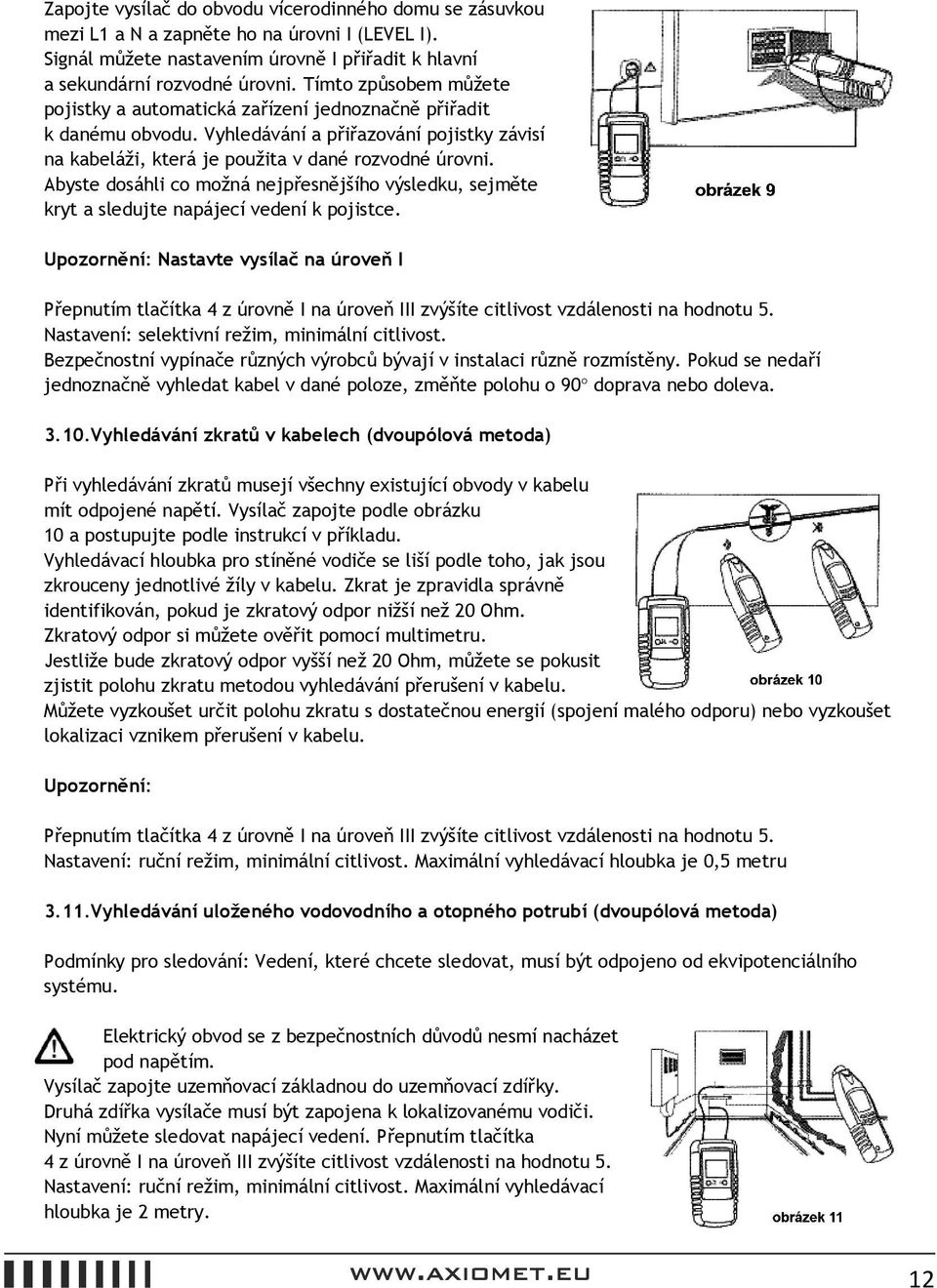 Abyste dosáhli co možná nejpřesnějšího výsledku, sejměte kryt a sledujte napájecí vedení k pojistce. Nastavte vysílač na úroveň I Nastavení: selektivní režim, minimální citlivost.