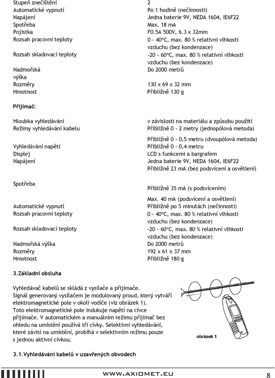 80 % relativní vlhkosti vzduchu (bez kondenzace) Nadmořská Do 2000 metrů výška Rozměry 130 x 69 x 32 mm Hmotnost Přibližně 130 g Přijímač: Hloubka vyhledávání Režimy vyhledávání kabelu Vyhledávání