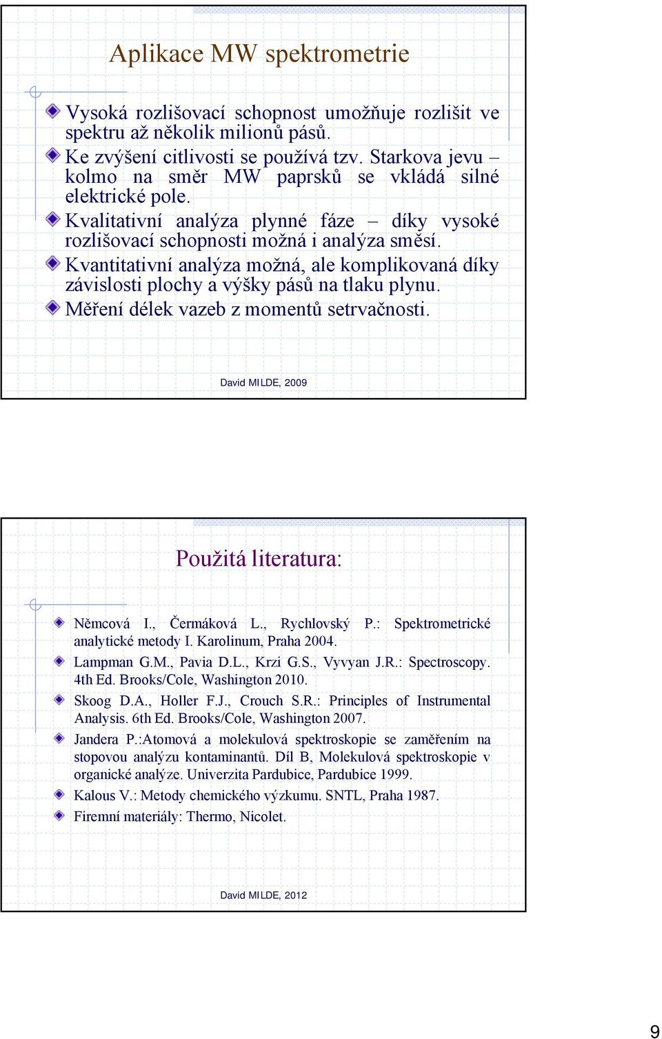 Kvantitativní analýza možná, ale komplikovaná díky závislosti plochy a výšky pásů na tlaku plynu. Měření délek vazeb z momentů setrvačnosti. David MILDE, 2009 Použitá literatura: Němcová I.