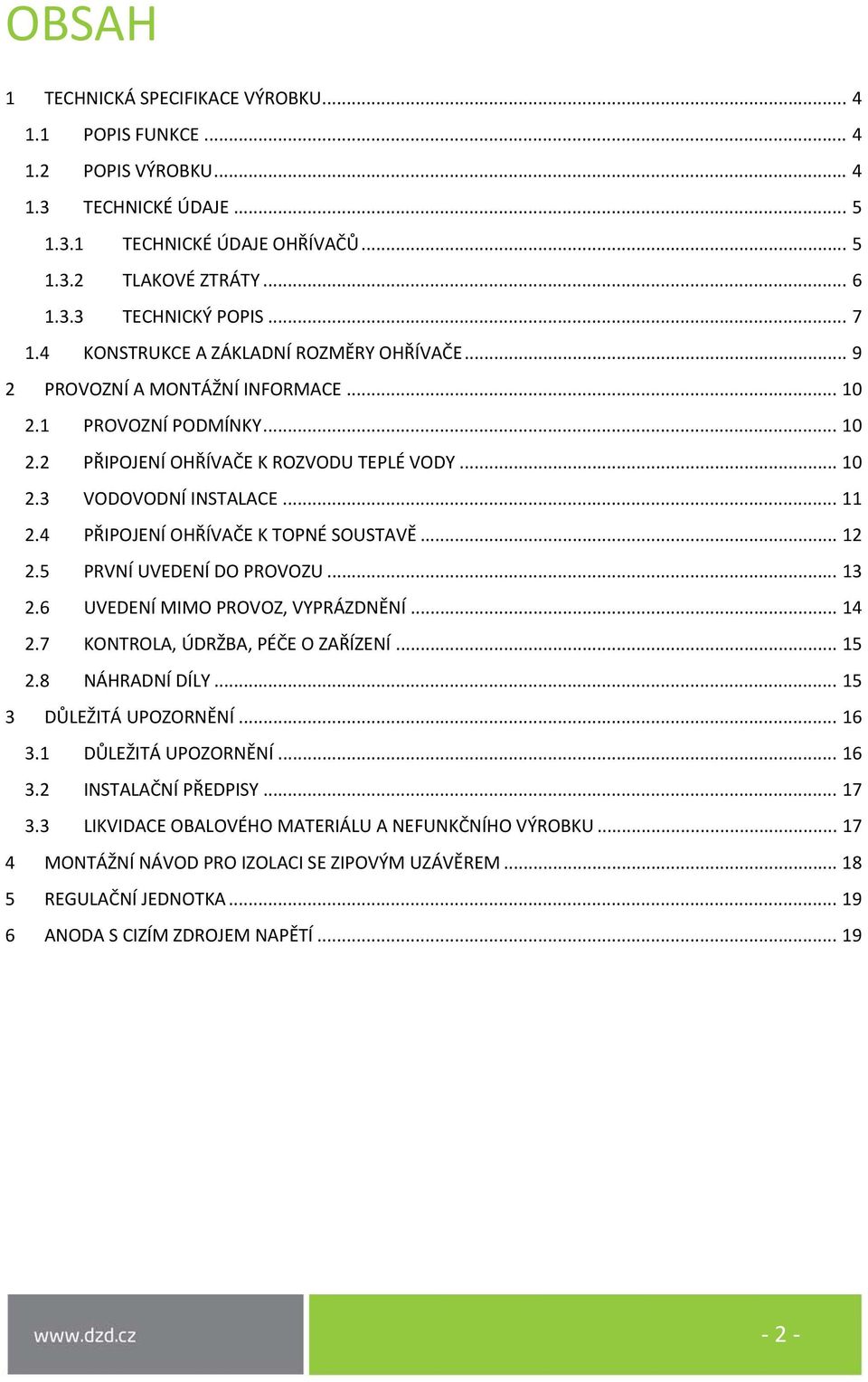 4 PŘIPOJENÍ OHŘÍVAČE K TOPNÉ SOUSTAVĚ... 12 2.5 PRVNÍ UVEDENÍ DO PROVOZU... 13 2.6 UVEDENÍ MIMO PROVOZ, VYPRÁZDNĚNÍ... 14 2.7 KONTROLA, ÚDRŽBA, PÉČE O ZAŘÍZENÍ... 15 2.8 NÁHRADNÍ DÍLY.