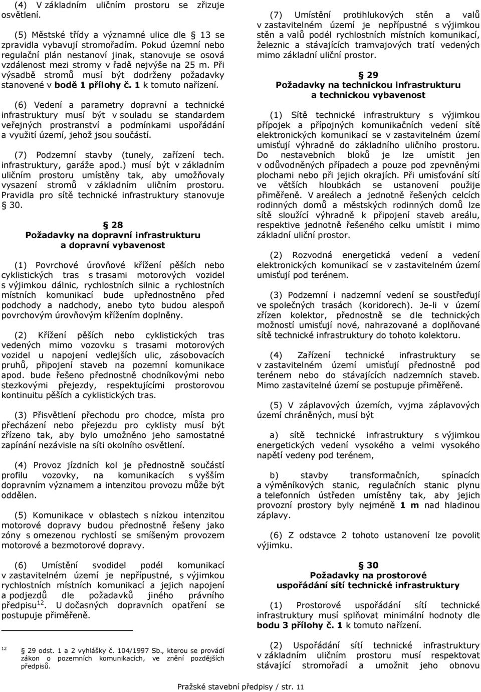 1 k tomuto nařízení. (6) Vedení a parametry dopravní a technické infrastruktury musí být v souladu se standardem veřejných prostranství a podmínkami uspořádání a využití území, jehož jsou součástí.