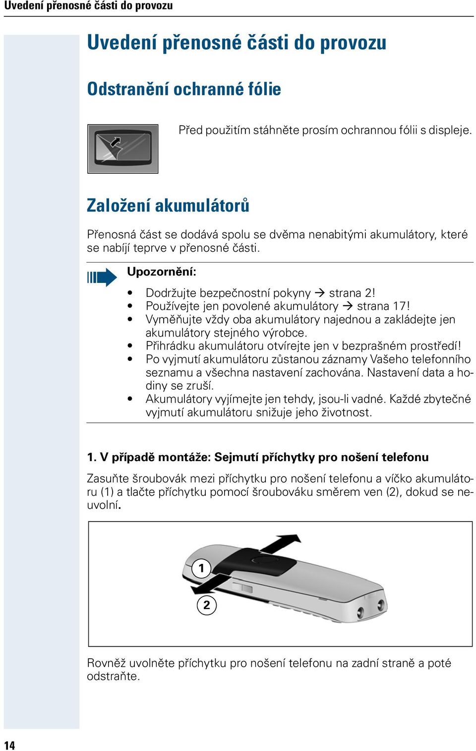 Používejte jen povolené akumulátory strana 17! Vyměňujte vždy oba akumulátory najednou a zakládejte jen akumulátory stejného výrobce. Přihrádku akumulátoru otvírejte jen v bezprašném prostředí!