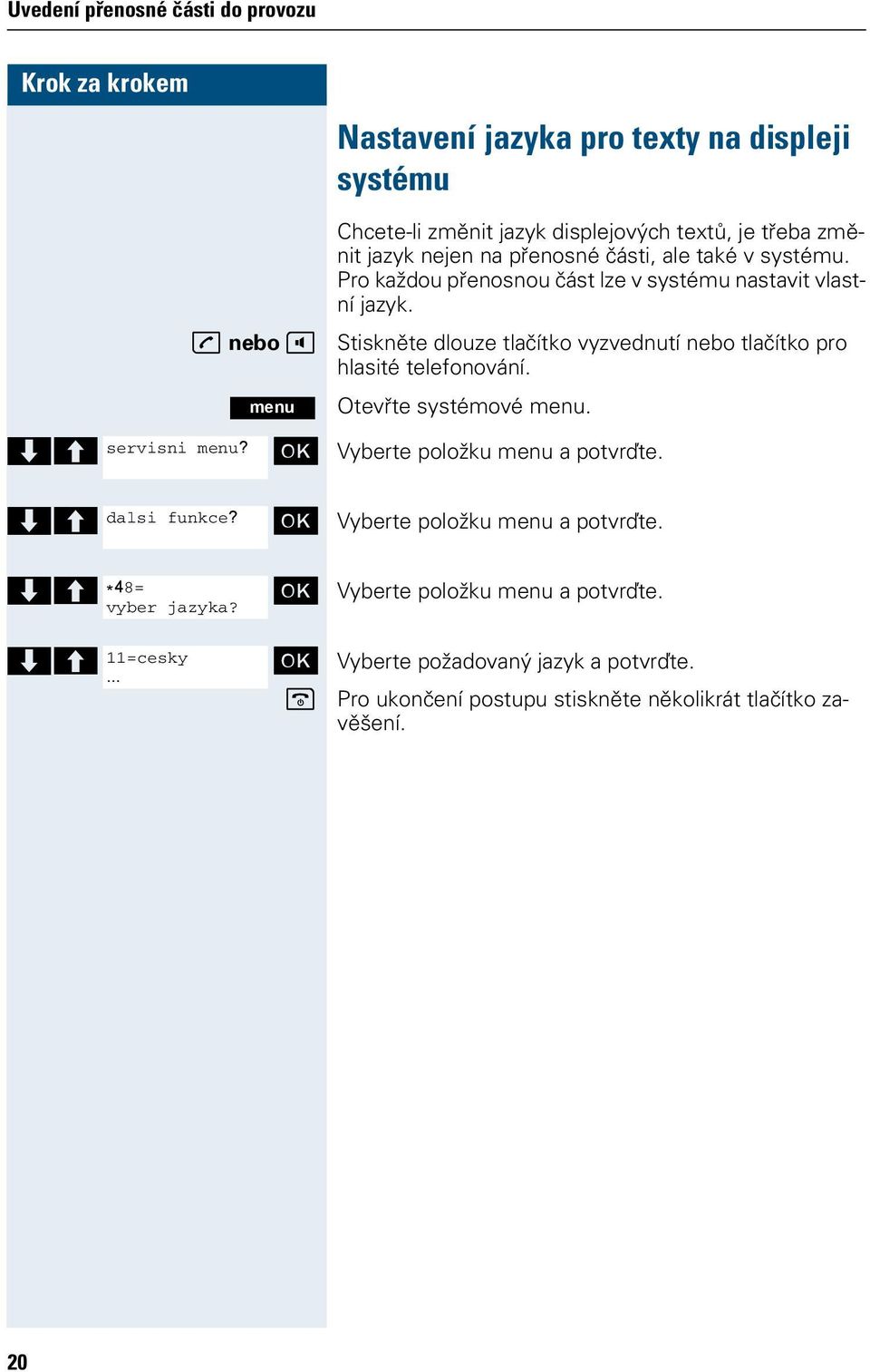 Stiskněte dlouze tlačítko vyzvednutí nebo tlačítko pro hlasité telefonování. Otevřte systémové menu. > < servisni menu? [ Vyberte položku menu a potvrďte.