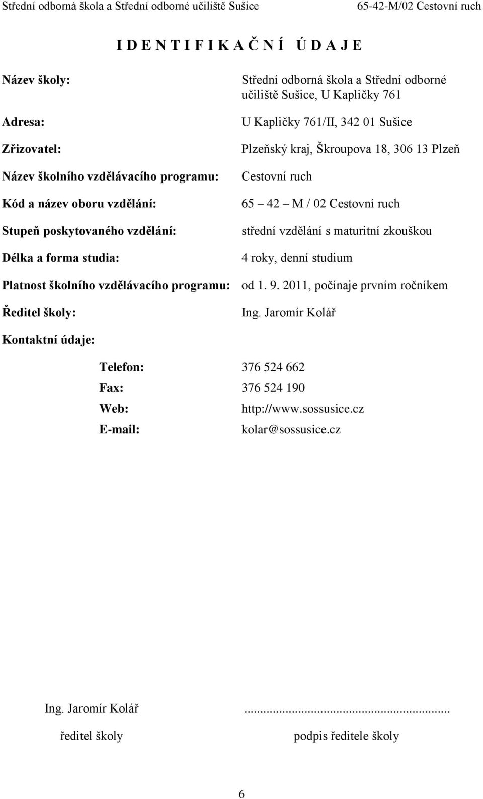 02 Cestovní ruch střední vzdělání s maturitní zkouškou 4 roky, denní studium Platnost školního vzdělávacího programu: od 1. 9. 2011, počínaje prvním ročníkem Ředitel školy: Ing.