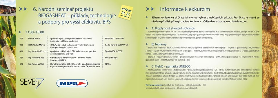 zkušenosti středa 10. 12. 13:50 PhDr. Václav Marek PURGAZ 50 - Nová technologie výroby biometanu Česká hlava & ÚCHP AV ČR a perspektivy jejího využití v ČR 14:10 Ing.