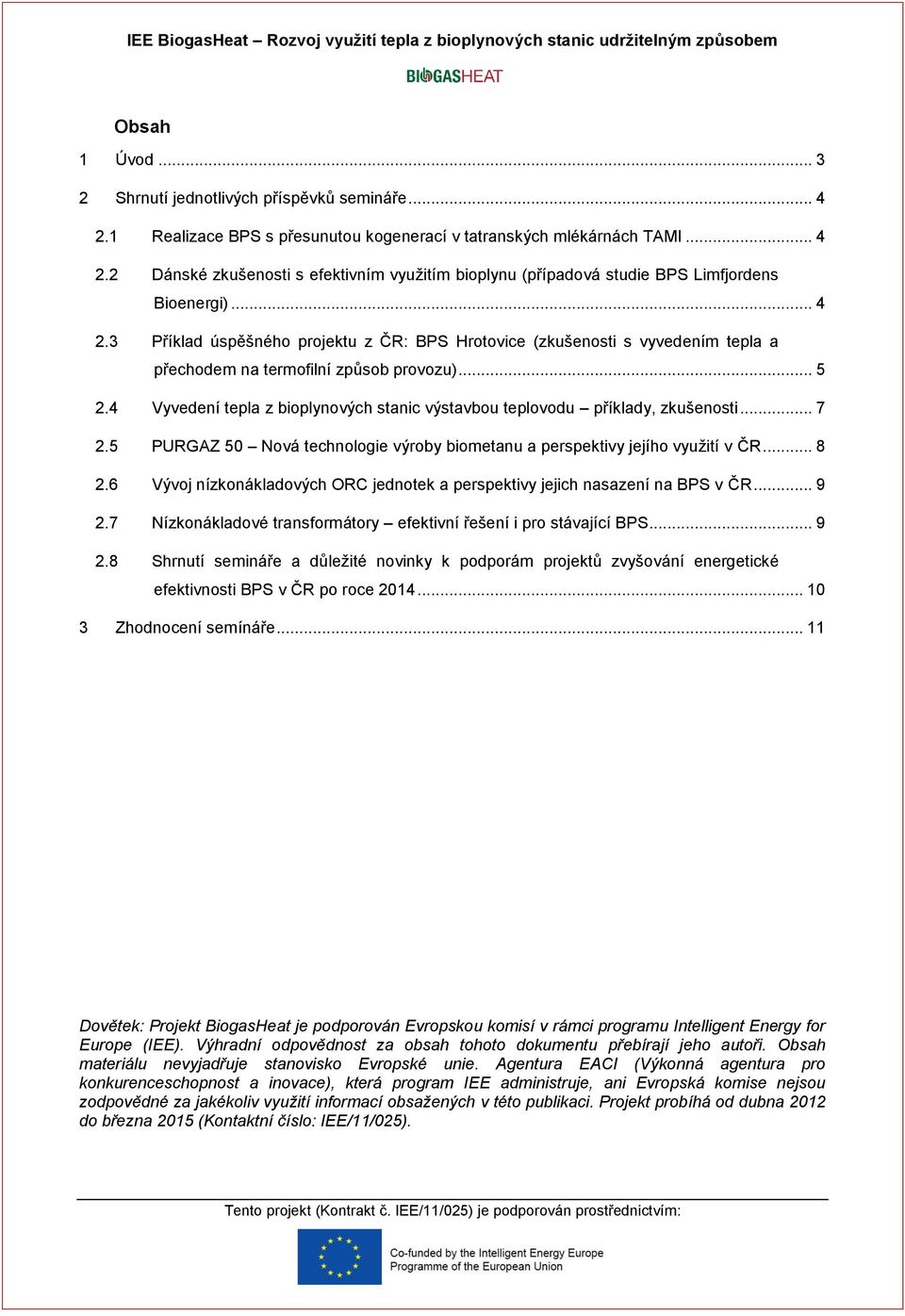 .. 5 2.4 Vyvedení tepla z bioplynových stanic výstavbou teplovodu příklady, zkušenosti... 7 2.5 PURGAZ 50 Nová technologie výroby biometanu a perspektivy jejího využití v ČR... 8 2.