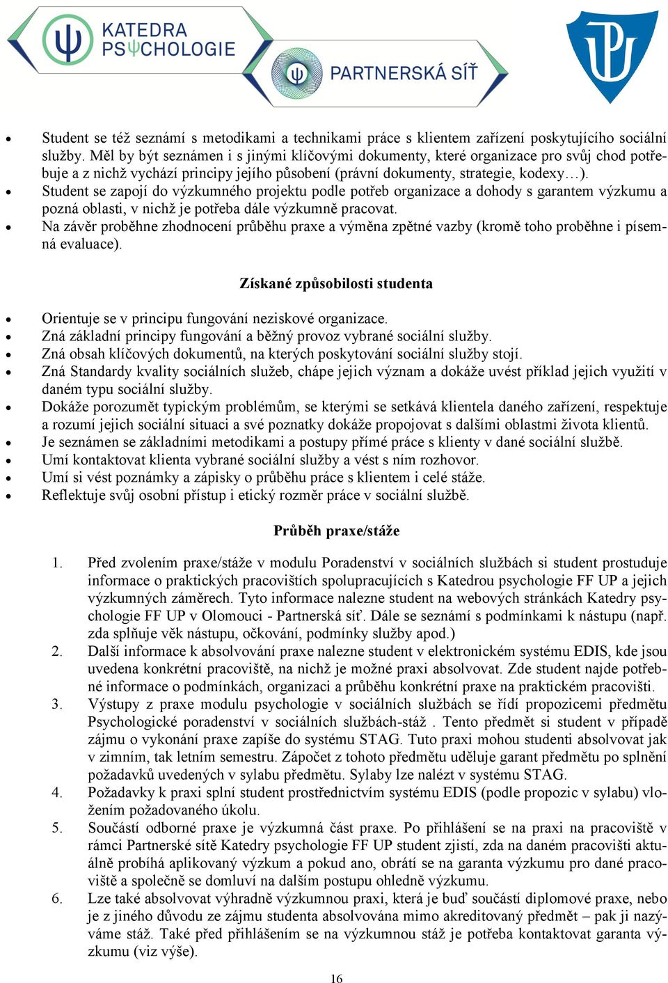 Student se zapojí do výzkumného projektu podle potřeb organizace a dohody s garantem výzkumu a pozná oblasti, v nichž je potřeba dále výzkumně pracovat.