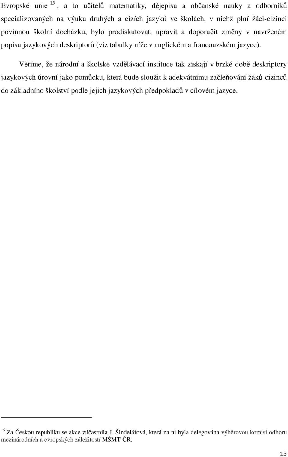 Věříme, že národní a školské vzdělávací instituce tak získají v brzké době deskriptory jazykových úrovní jako pomůcku, která bude sloužit k adekvátnímu začleňování žáků-cizinců do