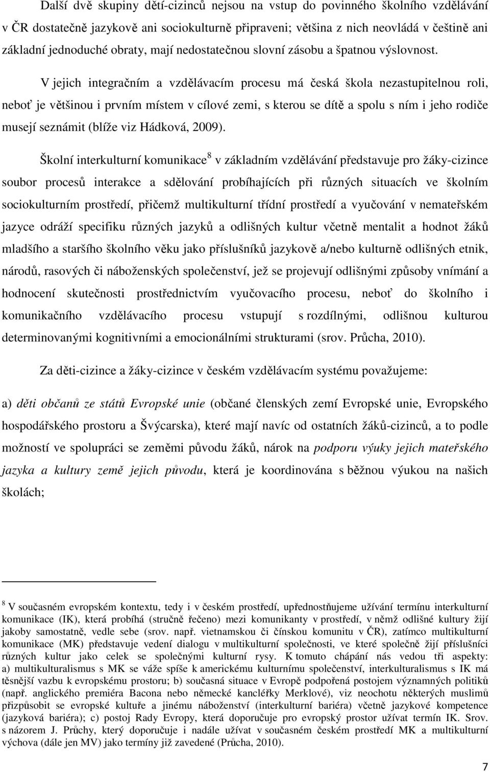V jejich integračním a vzdělávacím procesu má česká škola nezastupitelnou roli, neboť je většinou i prvním místem v cílové zemi, s kterou se dítě a spolu s ním i jeho rodiče musejí seznámit (blíže
