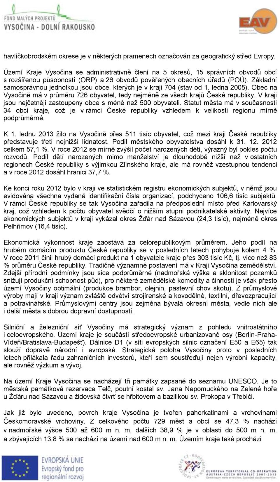 Základní samosprávnou jednotkou jsou obce, kterých je v kraji 704 (stav od 1. ledna 2005). Obec na Vysočině má v průměru 726 obyvatel, tedy nejméně ze všech krajů České republiky.