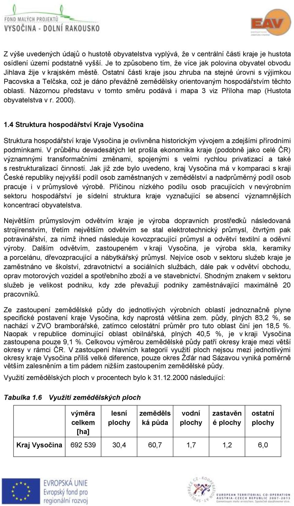 Ostatní části kraje jsou zhruba na stejné úrovni s výjimkou Pacovska a Telčska, což je dáno převážně zemědělsky orientovaným hospodářstvím těchto oblasti.