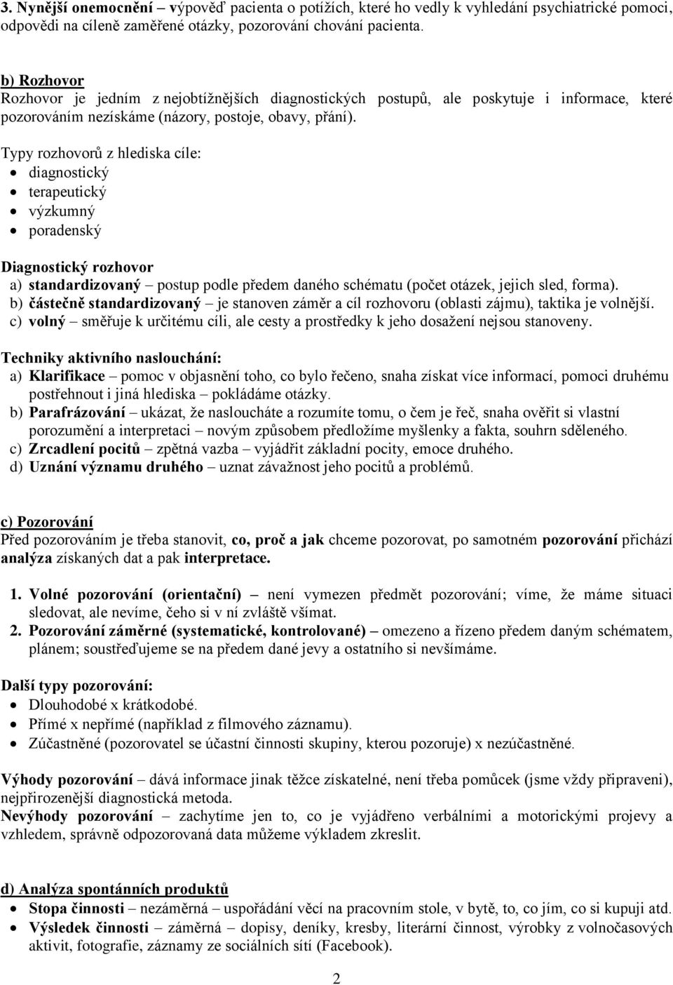 Typy rozhovorů z hlediska cíle: diagnostický terapeutický výzkumný poradenský Diagnostický rozhovor a) standardizovaný postup podle předem daného schématu (počet otázek, jejich sled, forma).