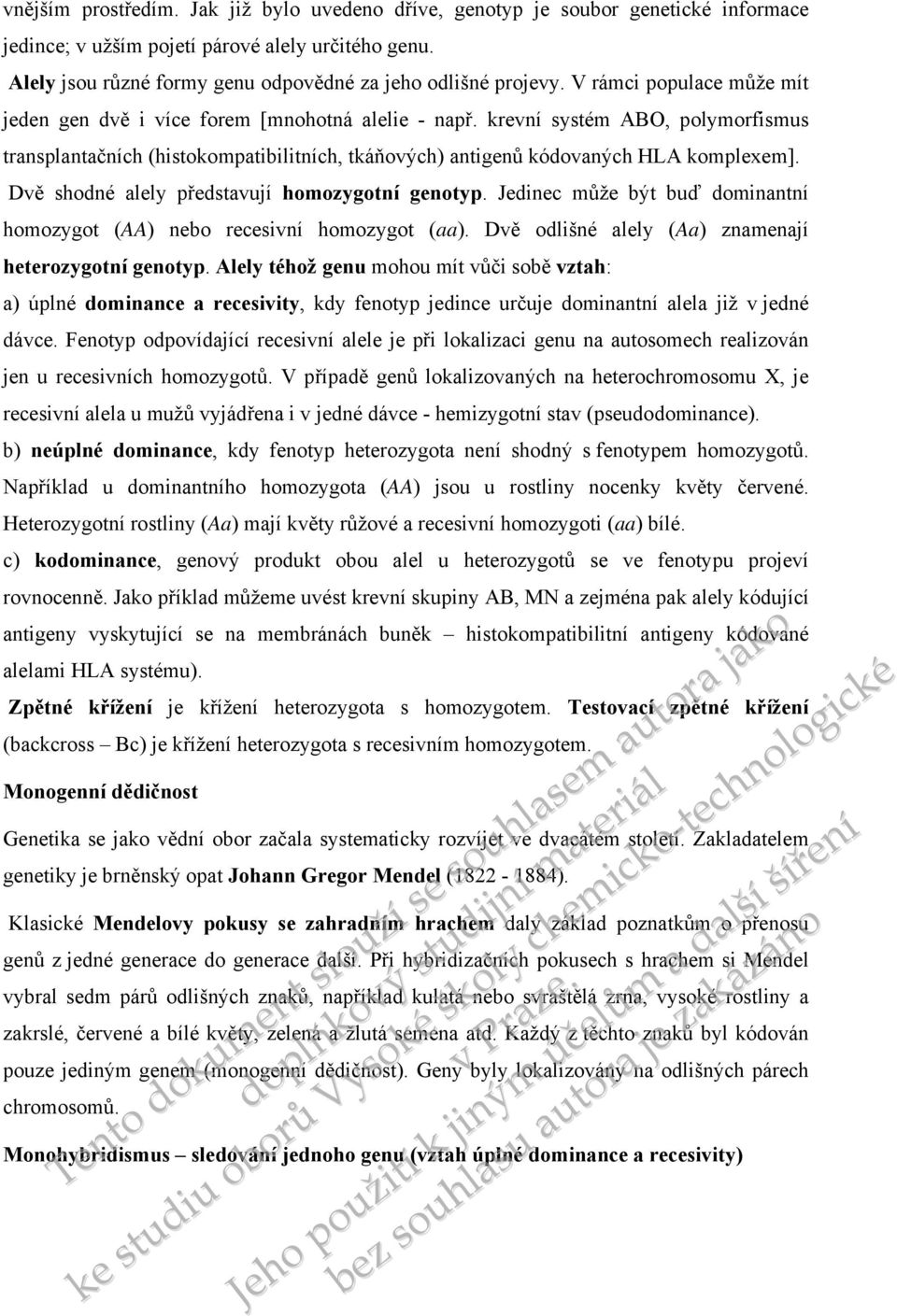 Dvě shodné alely představují homozygotní genotyp. Jedinec může být buď dominantní homozygot (AA) nebo recesivní homozygot (aa). Dvě odlišné alely (Aa) znamenají heterozygotní genotyp.