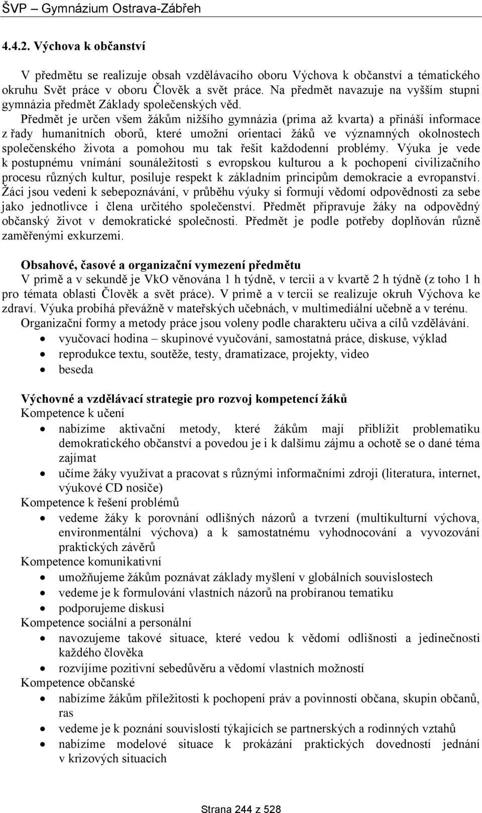 Předmět je určen všem žákům nižšího gymnázia (prima až kvarta) a přináší informace z řady humanitních oborů, které umožní orientaci žáků ve významných okolnostech společenského života a pomohou mu