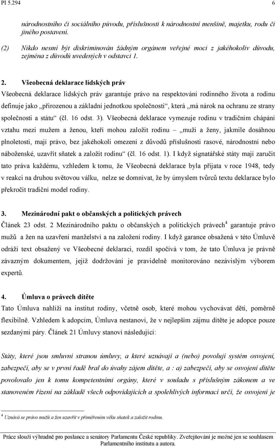 Všeobecná deklarace lidských práv Všeobecná deklarace lidských práv garantuje právo na respektování rodinného života a rodinu definuje jako přirozenou a základní jednotkou společnosti, která má nárok