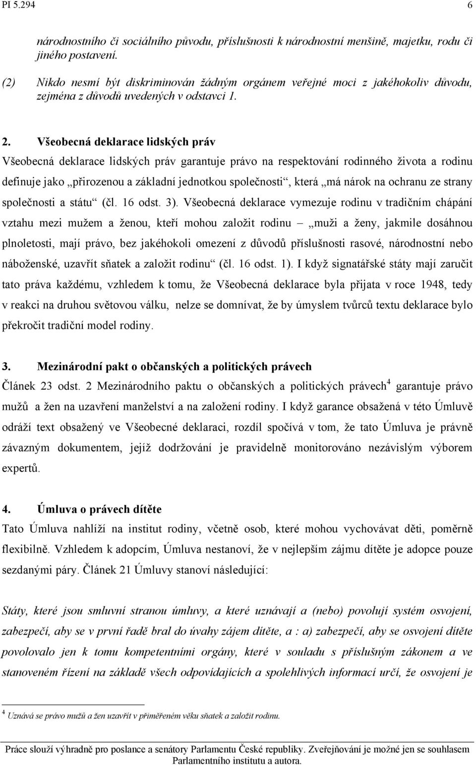 Všeobecná deklarace lidských práv Všeobecná deklarace lidských práv garantuje právo na respektování rodinného života a rodinu definuje jako přirozenou a základní jednotkou společnosti, která má nárok