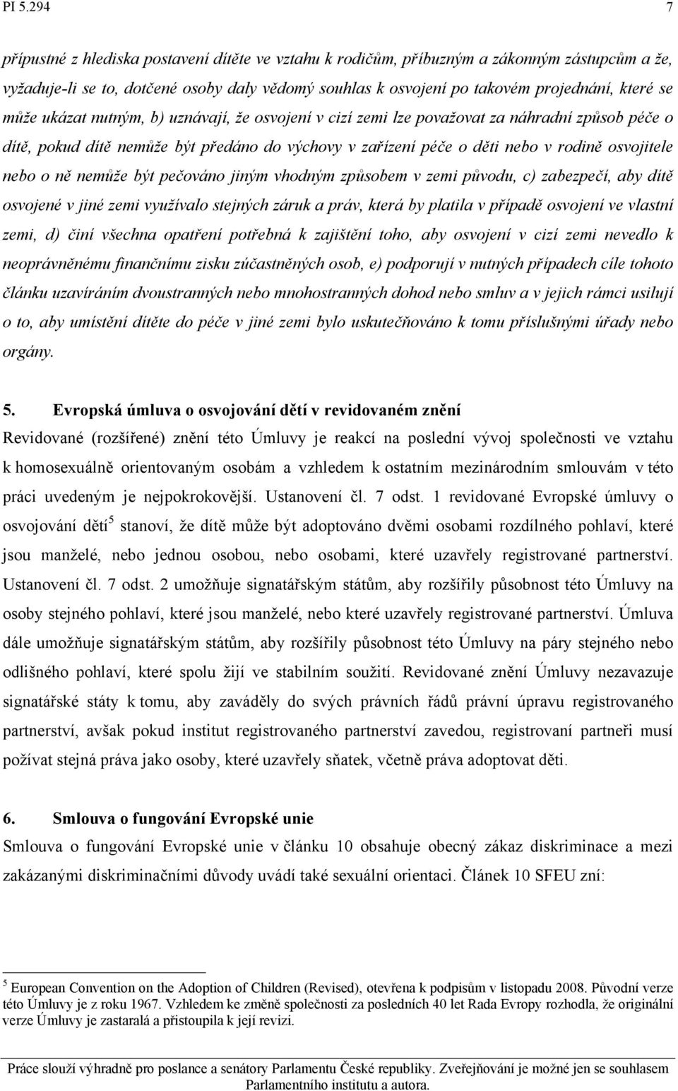 nemůže být pečováno jiným vhodným způsobem v zemi původu, c) zabezpečí, aby dítě osvojené v jiné zemi využívalo stejných záruk a práv, která by platila v případě osvojení ve vlastní zemi, d) činí