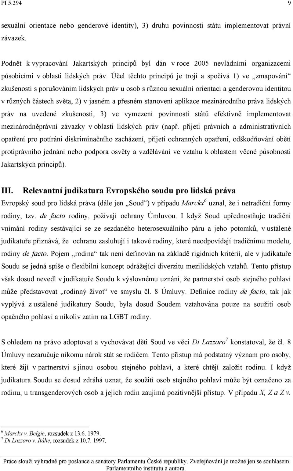 Účel těchto principů je trojí a spočívá 1) ve zmapování zkušeností s porušováním lidských práv u osob s různou sexuální orientací a genderovou identitou v různých částech světa, 2) v jasném a přesném