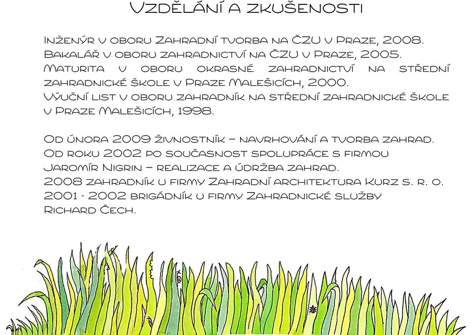 Výuční list v oboru zahradník na střední zahradnické škole v Praze Malešicích, 1998. Od února 2009 živnostník navrhování a tvorba zahrad.