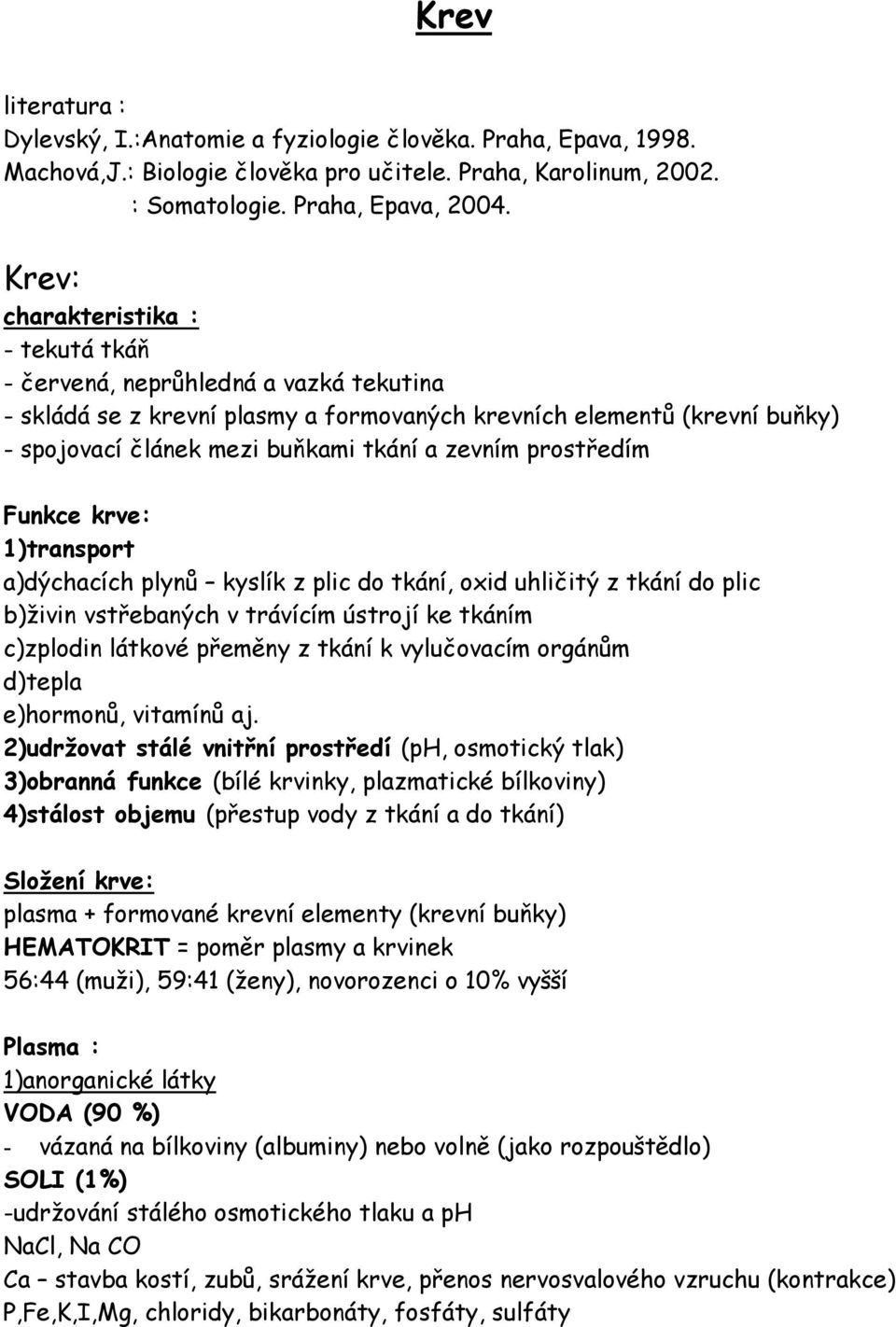 prostředím Funkce krve: 1)transport a)dýchacích plynů kyslík z plic do tkání, oxid uhličitý z tkání do plic b)živin vstřebaných v trávícím ústrojí ke tkáním c)zplodin látkové přeměny z tkání k