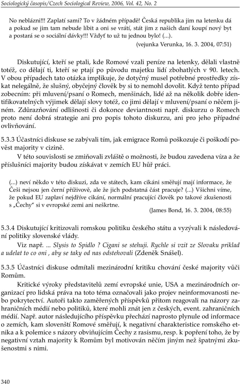 (vejunka Verunka, 16. 3. 2004, 07:51) Diskutující, kteří se ptali, kde Romové vzali peníze na letenky, dělali vlastně totéž, co dělají ti, kteří se ptají po původu majetku lidí zbohatlých v 90.
