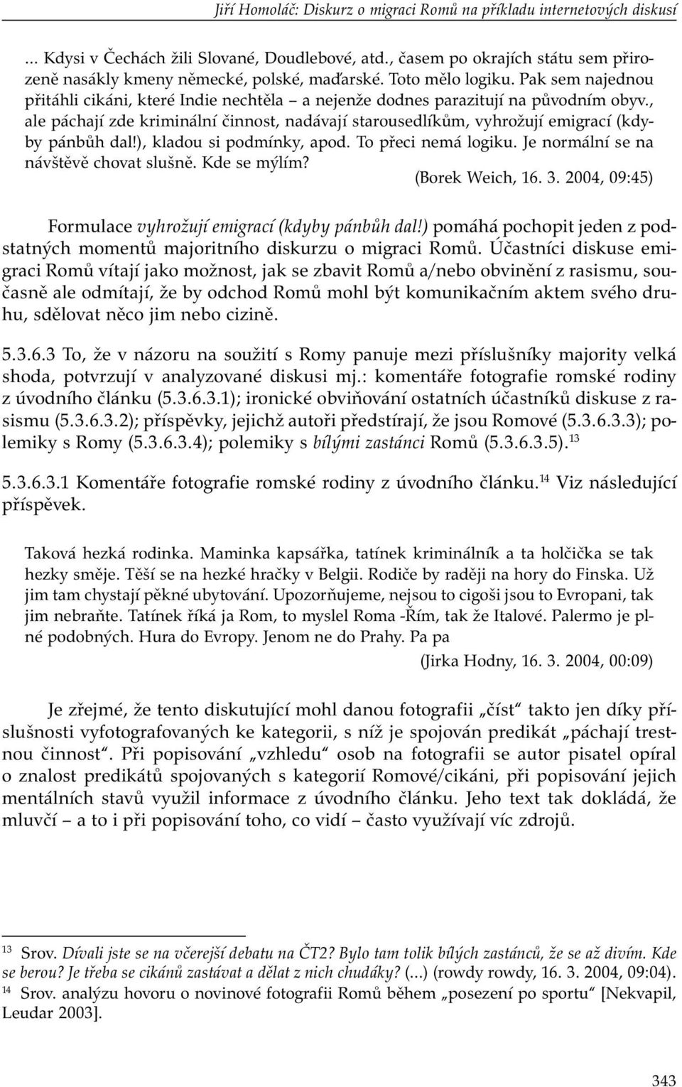 , ale páchají zde kriminální činnost, nadávají starousedlíkům, vyhrožují emigrací (kdyby pánbůh dal!), kladou si podmínky, apod. To přeci nemá logiku. Je normální se na návštěvě chovat slušně.