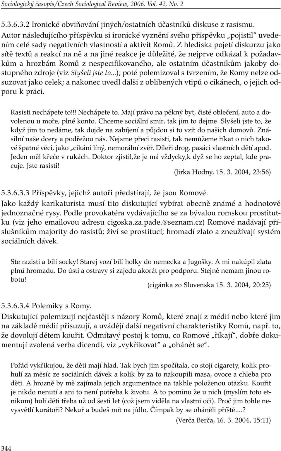 Z hlediska pojetí diskurzu jako sítě textů a reakcí na ně a na jiné reakce je důležité, že nejprve odkázal k požadavkům a hrozbám Romů z nespecifikovaného, ale ostatním účastníkům jakoby dostupného