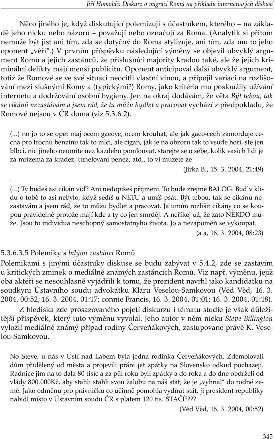 ) V prvním příspěvku následující výměny se objevil obvyklý argument Romů a jejich zastánců, že příslušníci majority kradou také, ale že jejich kriminální delikty mají menší publicitu.