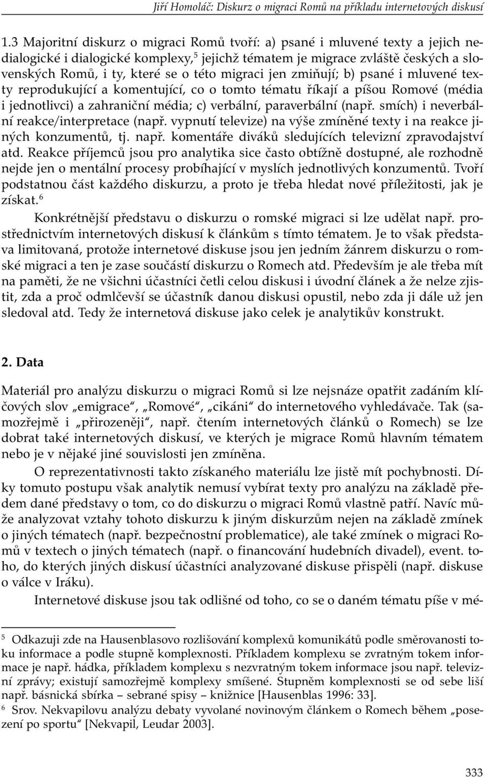 migraci jen zmiňují; b) psané i mluvené texty reprodukující a komentující, co o tomto tématu říkají a píšou Romové (média i jednotlivci) a zahraniční média; c) verbální, paraverbální (např.