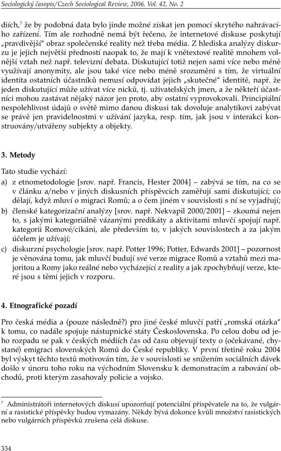 Z hlediska analýzy diskurzu je jejich největší předností naopak to, že mají k vnětextové realitě mnohem volnější vztah než např. televizní debata.