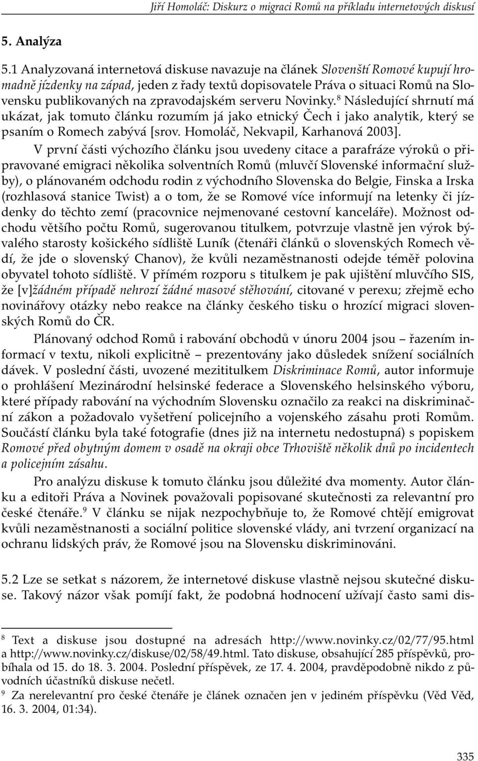 zpravodajském serveru Novinky. 8 Následující shrnutí má ukázat, jak tomuto článku rozumím já jako etnický Čech i jako analytik, který se psaním o Romech zabývá [srov.