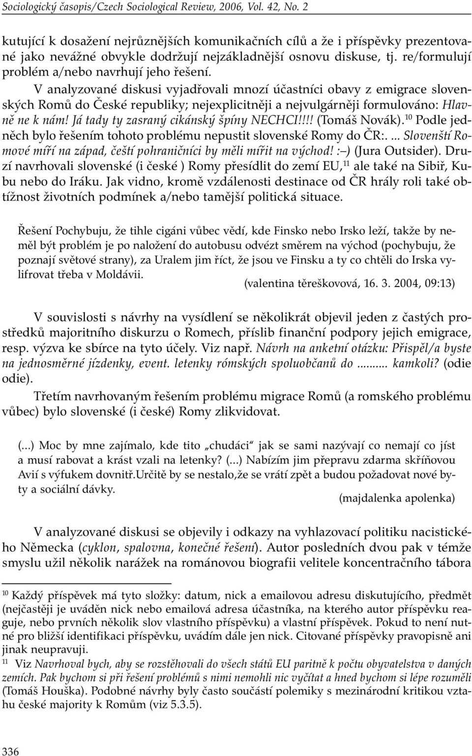 V analyzované diskusi vyjadřovali mnozí účastníci obavy z emigrace slovenských Romů do České republiky; nejexplicitněji a nejvulgárněji formulováno: Hlavně ne k nám!