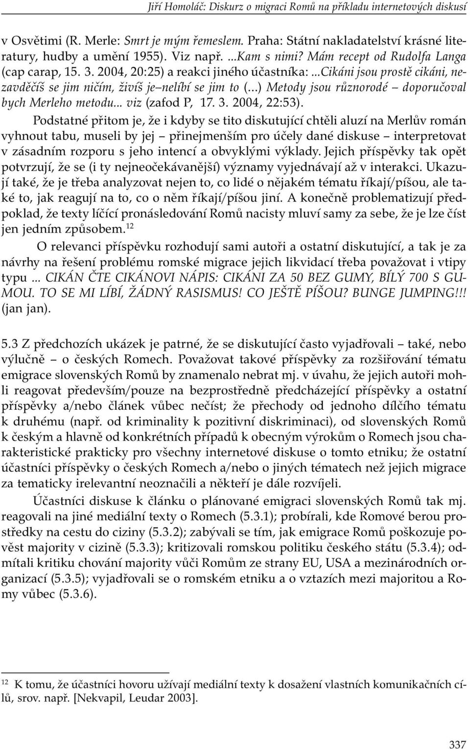 2004, 20:25) a reakci jiného účastníka: Cikáni jsou prostě cikáni, nezavděčíš se jim ničím, živíš je nelíbí se jim to ( ) Metody jsou různorodé doporučoval bych Merleho metodu... viz (zafod P, 17. 3.