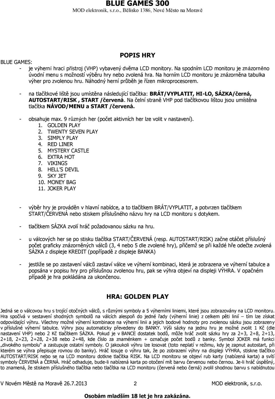 - na tlačítkové liště jsou umístěna následující tlačítka: BRÁT/VYPLATIT, HI-LO, SÁZKA/černá, AUTOSTART/RISK, START /červená.