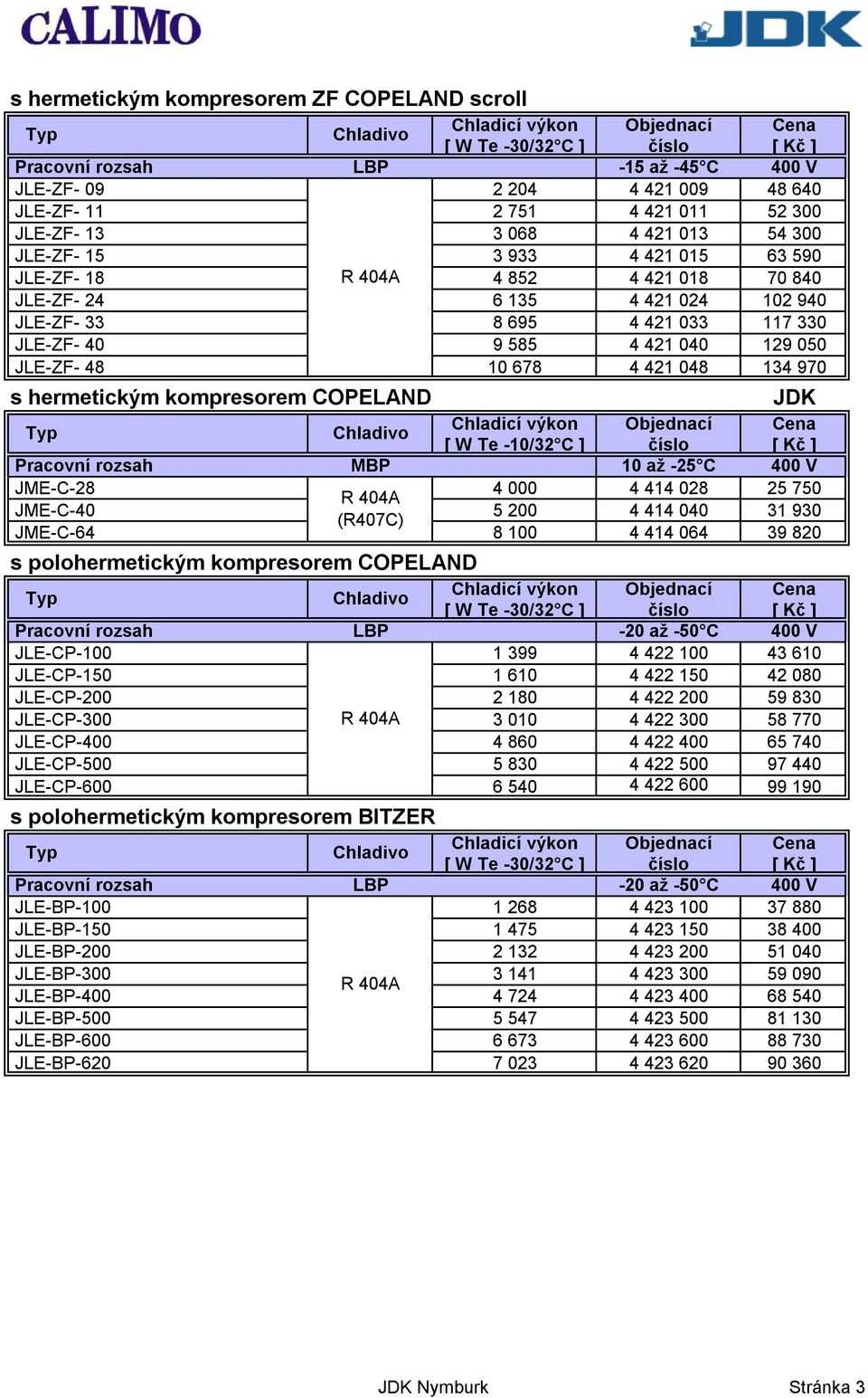 48 10 678 4 421 048 134 970 s hermetickým kompresorem COPELAND JDK Pracovní rozsah MBP 10 až -25 C 400 V JME-C-28 4 000 4 414 028 25 750 JME-C-40 5 200 4 414 040 31 930 JME-C-64 8 100 4 414 064 39