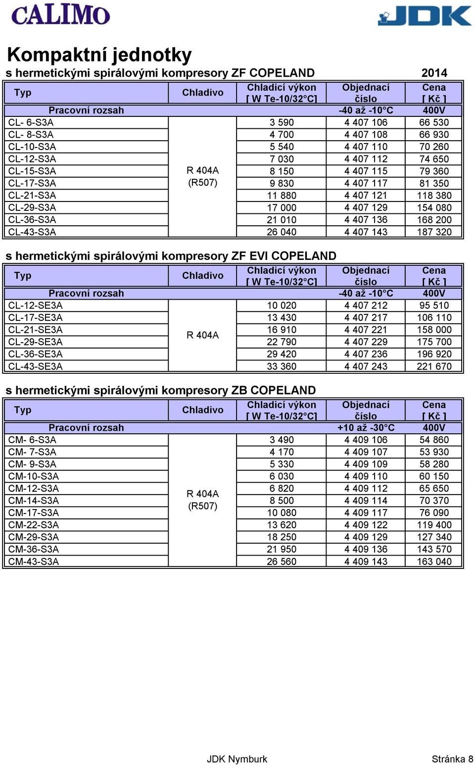 136 168 200 CL-43-S3A 26 040 4 407 143 187 320 s hermetickými spirálovými kompresory ZF EVI COPELAND Pracovní rozsah -40 až -10 C 400V CL-12-SE3A 10 020 4 407 212 95 510 CL-17-SE3A 13 430 4 407 217