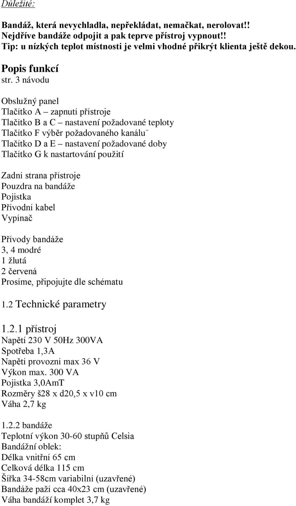 3 návodu Obslužný panel Tlačítko A zapnutí přístroje Tlačítko B a C nastavení požadované teploty Tlačítko F výběr požadovaného kanálu Tlačítko D a E nastavení požadované doby Tlačítko G k