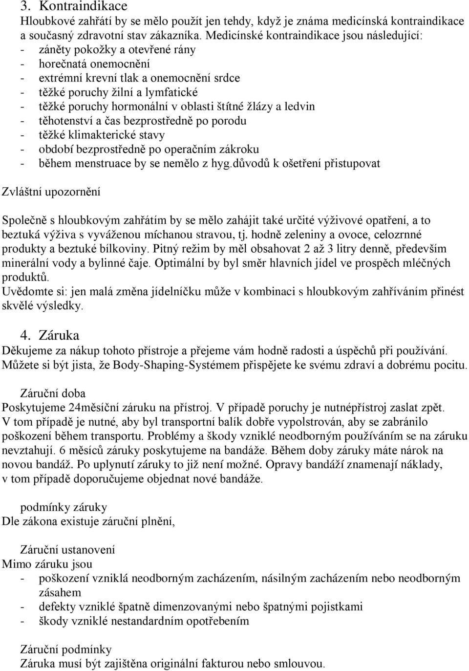 hormonální v oblasti štítné žlázy a ledvin - těhotenství a čas bezprostředně po porodu - těžké klimakterické stavy - období bezprostředně po operačním zákroku - během menstruace by se nemělo z hyg.