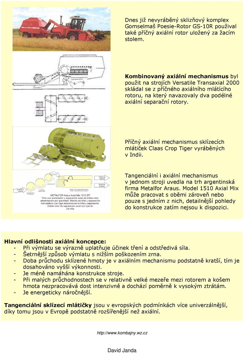 Příčný axiální mechanismus sklízecích mlátiček Claas Crop Tiger vyráběných v Indii. Tangenciální i axiální mechanismus v jednom stroji uvedla na trh argentinská firma Metalfor Araus.