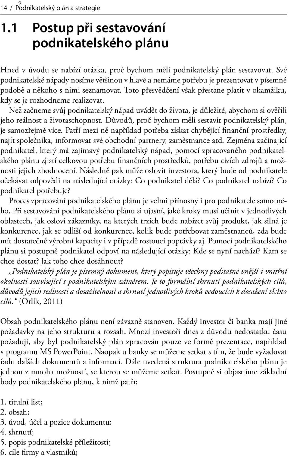 Toto přesvědčení však přestane platit v okamžiku, kdy se je rozhodneme realizovat.