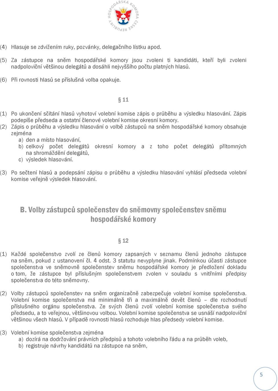 (6) Při rovnosti hlasů se příslušná volba opakuje. 11 (1) Po ukončení sčítání hlasů vyhotoví volební komise zápis o průběhu a výsledku hlasování.