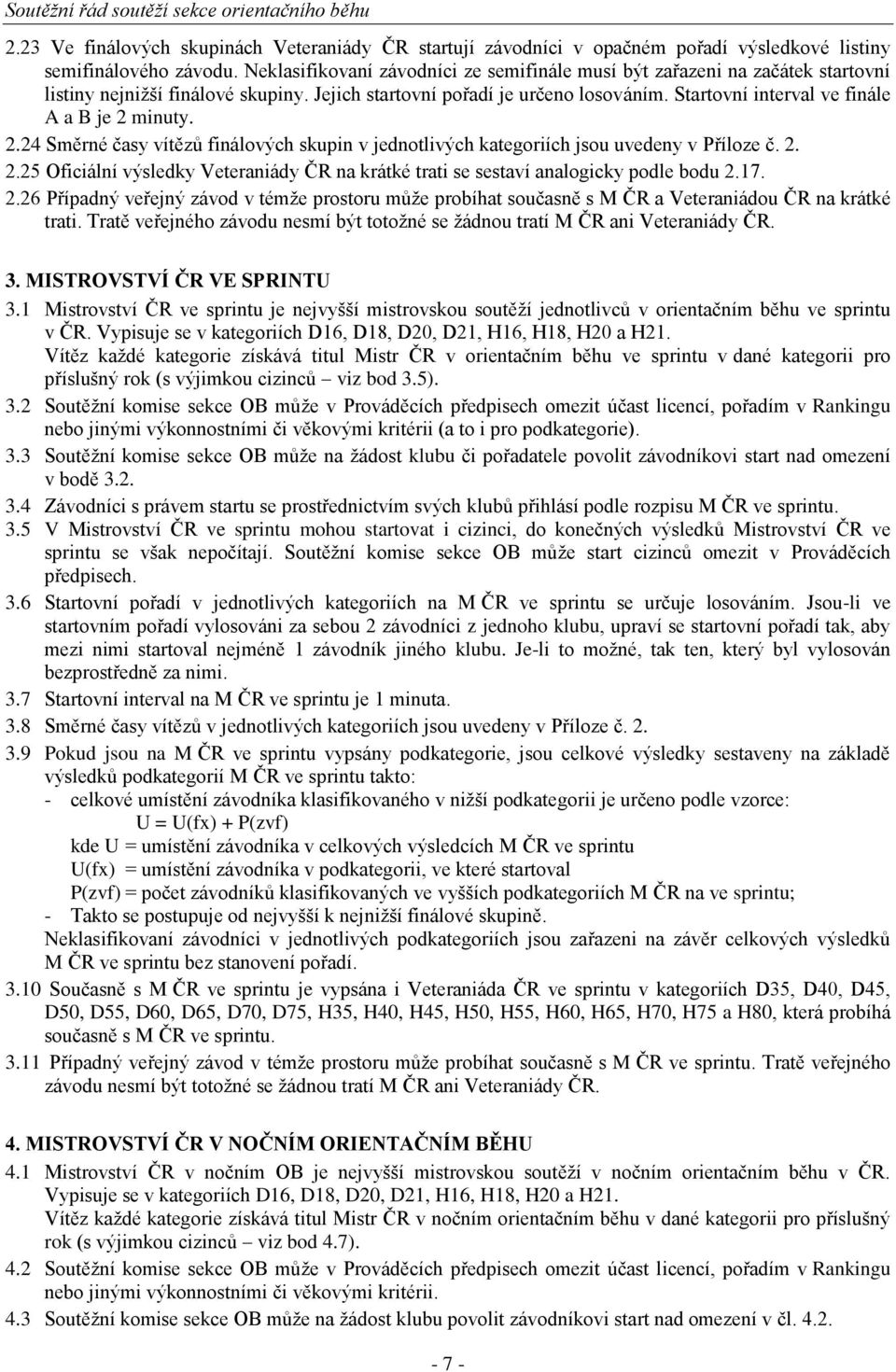 Startovní interval ve finále A a B je 2 minuty. 2.24 Směrné časy vítězů finálových skupin v jednotlivých kategoriích jsou uvedeny v Příloze č. 2. 2.25 Oficiální výsledky Veteraniády ČR na krátké trati se sestaví analogicky podle bodu 2.