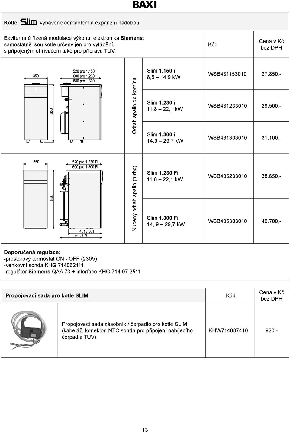 100,- Nucený odtah spalin (turbo) Slim 1.230 Fi 11,8 22,1 kw Slim 1.300 Fi 14, 9 29,7 kw WSB435233010 38.650,- WSB435303010 40.