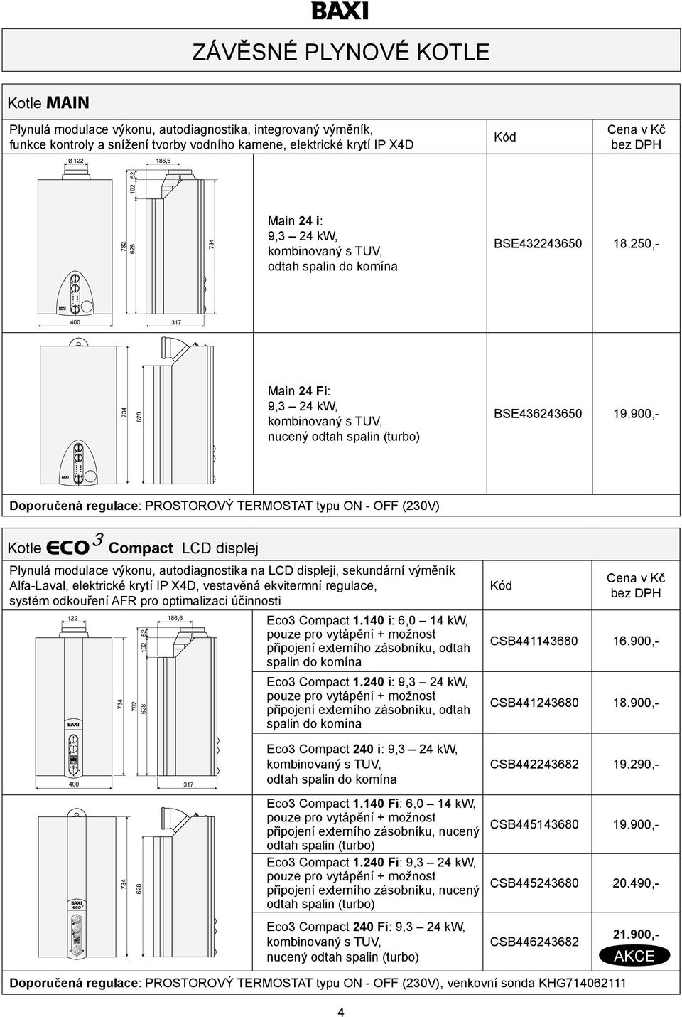 900,- Doporučená regulace: PROSTOROVÝ TERMOSTAT typu ON - OFF (230V) Kotle Compact LCD displej Plynulá modulace výkonu, autodiagnostika na LCD displeji, sekundární výměník Alfa-Laval, elektrické