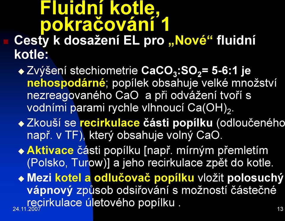 Zkouší se recirkulace části popílku (odloučeného např. v TF), který obsahuje volný CaO. Aktivace části popílku [např.