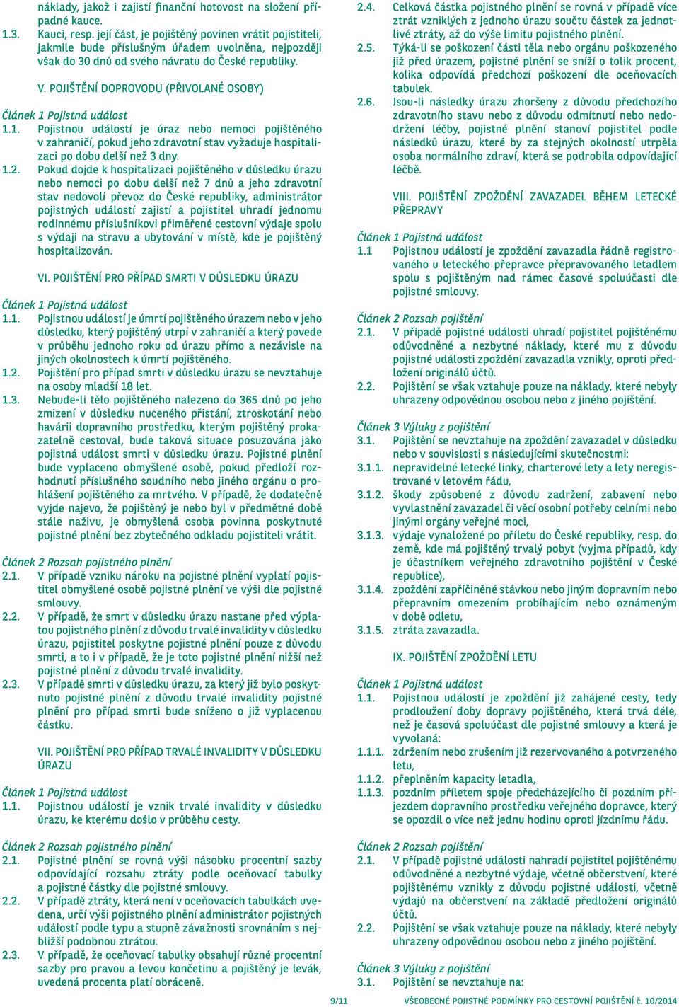 1. Pojistnou událostí je úraz nebo nemoci pojištěného v zahraničí, pokud jeho zdravotní stav vyžaduje hospitalizaci po dobu delší než 3 dny. 1.2.