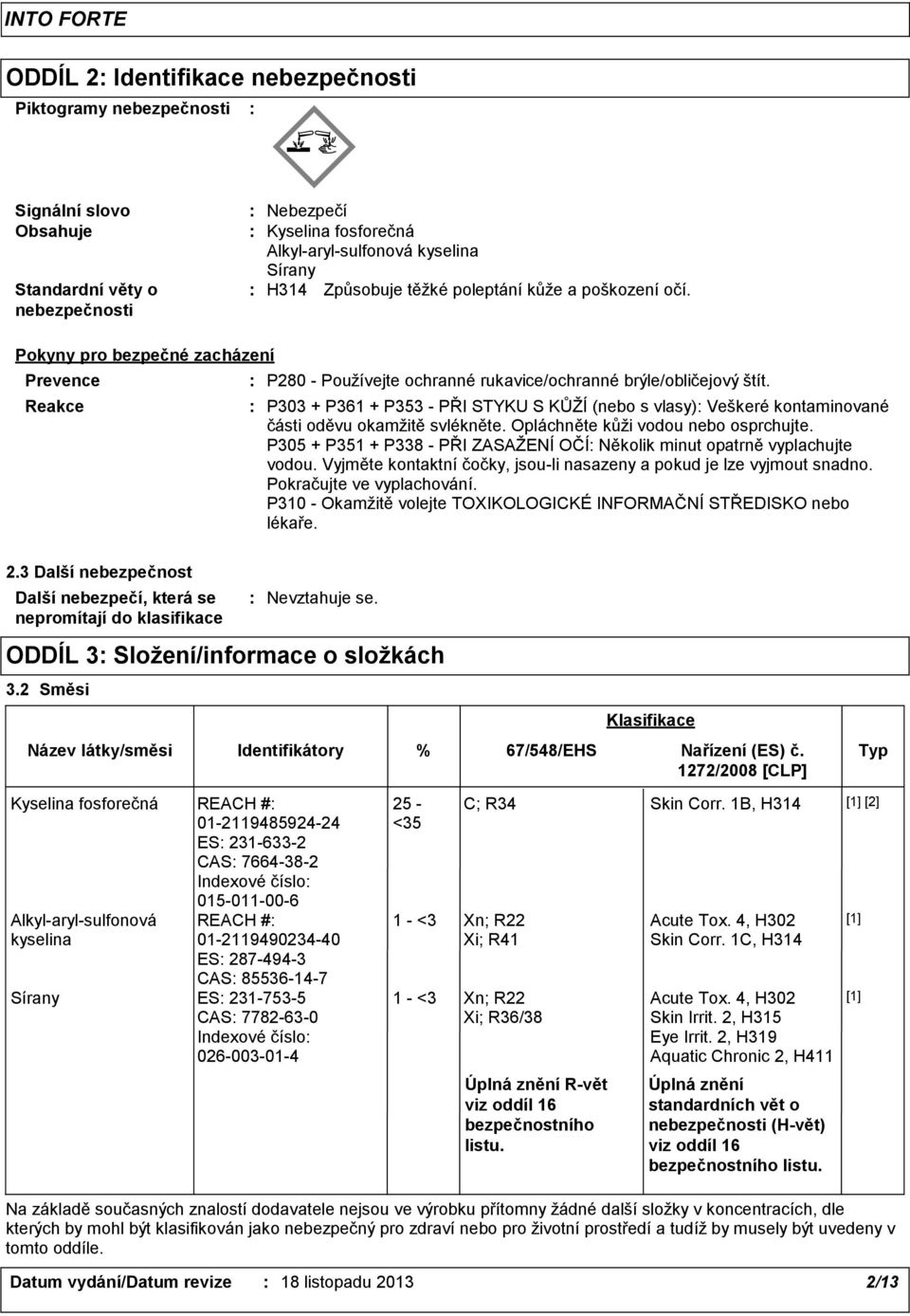P303 + P361 + P353 - PŘI STYKU S KŮŽÍ (nebo s vlasy) Veškeré kontaminované části oděvu okamžitě svlékněte. Opláchněte kůži vodou nebo osprchujte.
