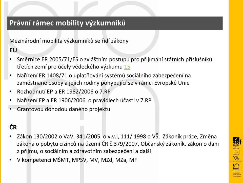 ER 1982/2006 o 7.RP Nařízení EP a ER 1906/2006 o pravidlech účasti v 7.RP Grantovou dohodou daného projektu ČR Zákon 130/2002 o VaV, 341/2005 o v.v.i, 111/ 1998 o VŠ, Zákoník práce, Změna zákona o pobytu cizinců na území ČR č.