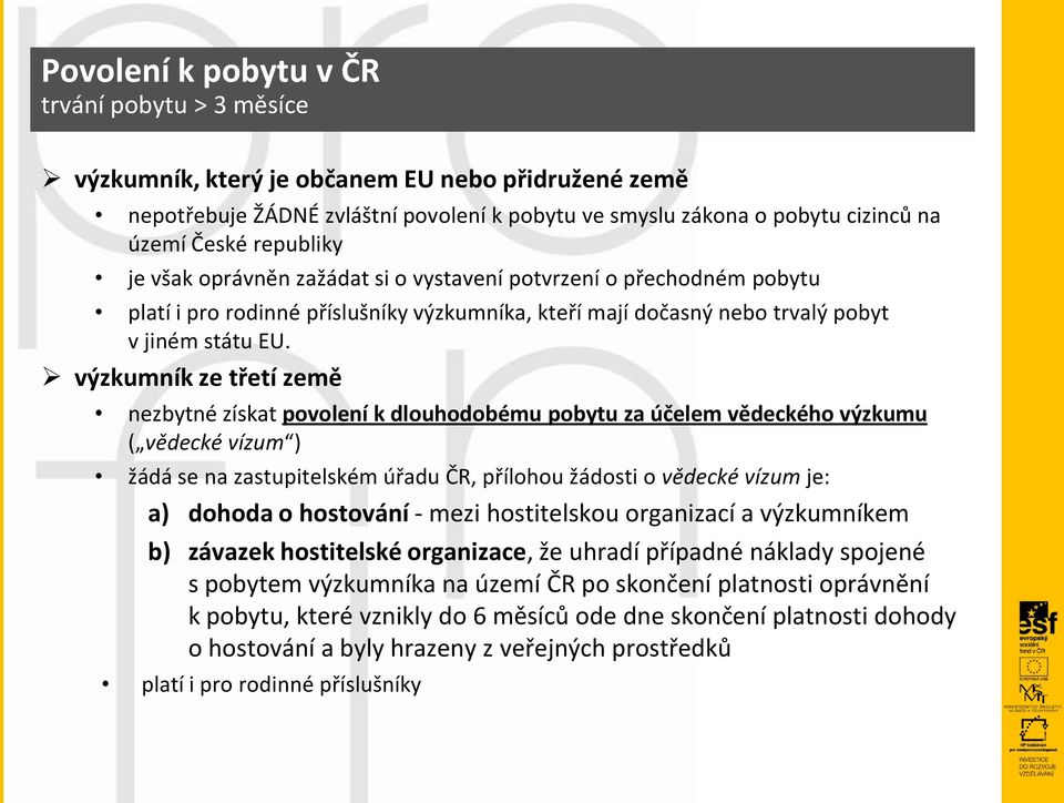 výzkumník ze třetí země nezbytné získat povolení k dlouhodobému pobytu za účelem vědeckého výzkumu ( vědecké vízum ) žádá se na zastupitelském úřadu ČR, přílohou žádosti o vědecké vízum je: a) dohoda