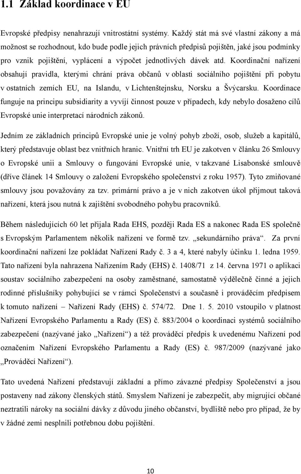 Koordinační nařízení obsahují pravidla, kterými chrání práva občanů v oblasti sociálního pojištění při pobytu v ostatních zemích EU, na Islandu, v Lichtenštejnsku, Norsku a Švýcarsku.